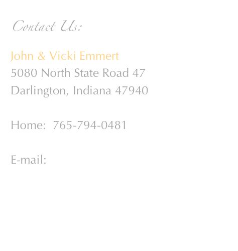 Contact Us:
John & Vicki Emmert
5080 North State Road 47
Darlington, Indiana 47940

Home:  765-794-0481

E-mail:  pork@emmertfarms.com


 

